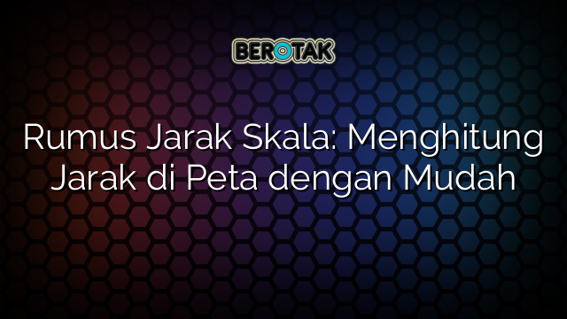 Rumus Jarak Skala Menghitung Jarak Di Peta Dengan Mudah