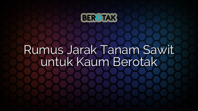 Rumus Jarak Tanam Sawit untuk Kaum Berotak