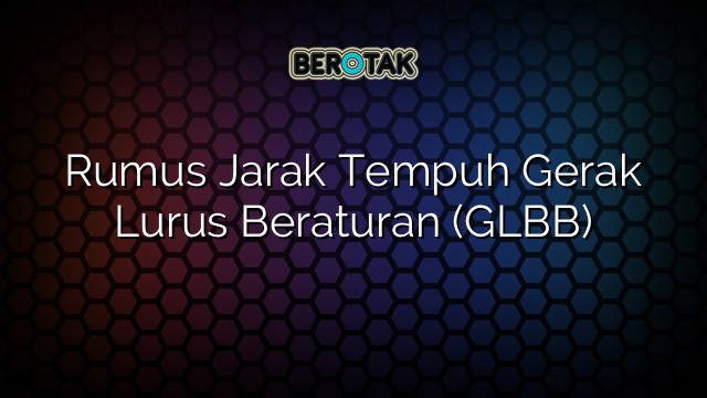 Rumus Jarak Tempuh Gerak Lurus Beraturan (GLBB)