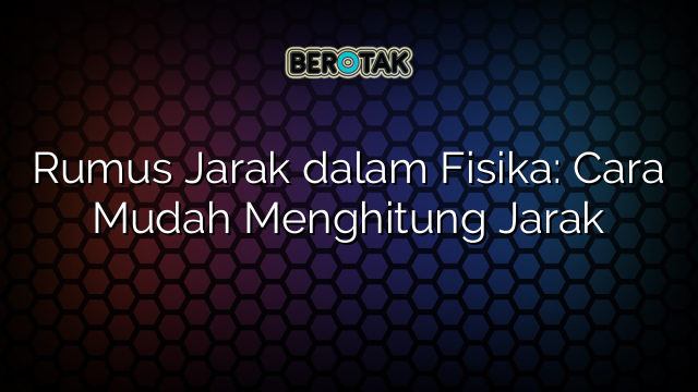 Rumus Jarak dalam Fisika: Cara Mudah Menghitung Jarak