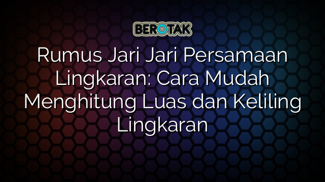 Rumus Jari Jari Persamaan Lingkaran: Cara Mudah Menghitung Luas dan Keliling Lingkaran