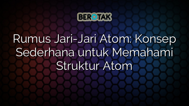 Rumus Jari-Jari Atom: Konsep Sederhana untuk Memahami Struktur Atom