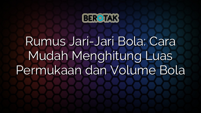 Rumus Jari-Jari Bola: Cara Mudah Menghitung Luas Permukaan dan Volume Bola