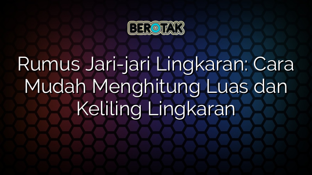 Rumus Jari-jari Lingkaran: Cara Mudah Menghitung Luas dan Keliling Lingkaran