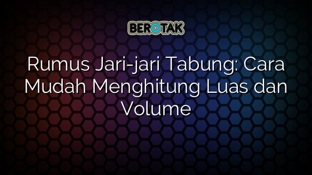 Rumus Jari Jari Tabung Cara Mudah Menghitung Luas Dan Volume