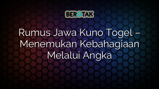 Rumus Jawa Kuno Togel – Menemukan Kebahagiaan Melalui Angka