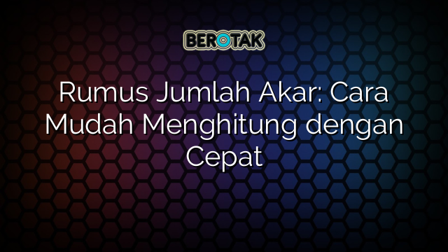 Rumus Jumlah Akar: Cara Mudah Menghitung dengan Cepat