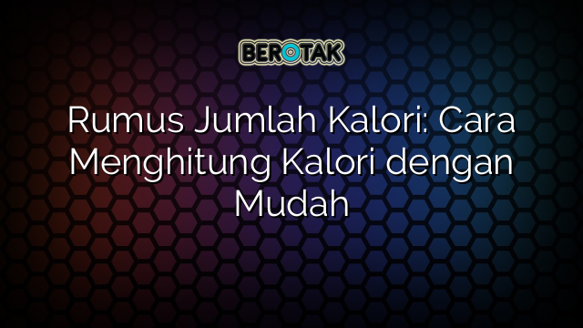 Rumus Jumlah Kalori: Cara Menghitung Kalori dengan Mudah