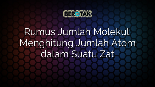 Rumus Jumlah Molekul: Menghitung Jumlah Atom dalam Suatu Zat