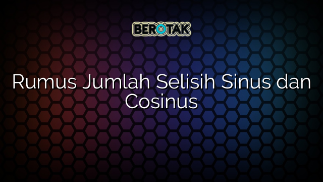 Rumus Jumlah Selisih Sinus dan Cosinus