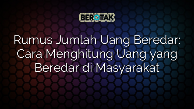 Rumus Jumlah Uang Beredar: Cara Menghitung Uang yang Beredar di Masyarakat