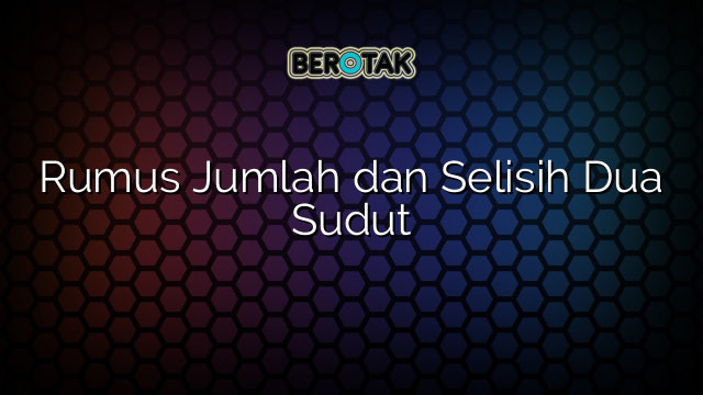 Rumus Jumlah dan Selisih Dua Sudut