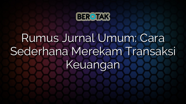 Rumus Jurnal Umum: Cara Sederhana Merekam Transaksi Keuangan