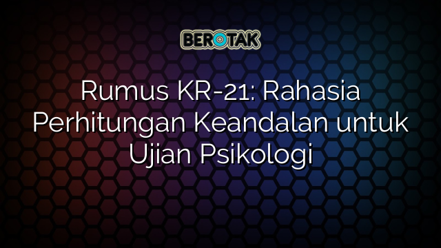 Rumus KR-21: Rahasia Perhitungan Keandalan untuk Ujian Psikologi