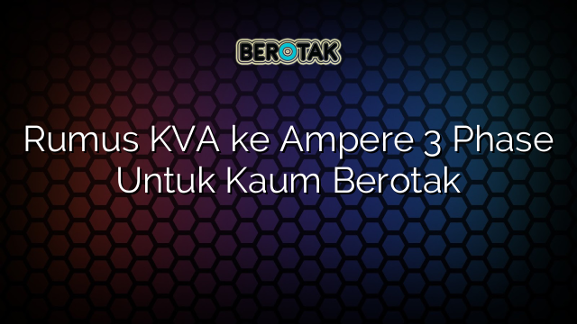 Rumus KVA ke Ampere 3 Phase Untuk Kaum Berotak