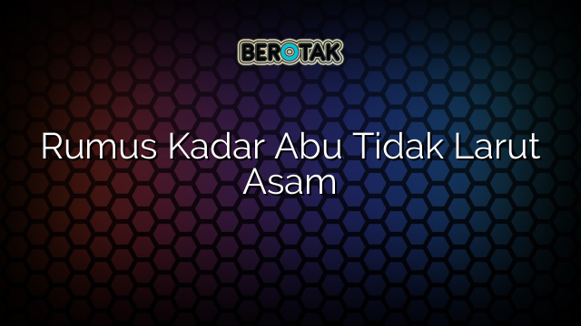 Rumus Kadar Abu Tidak Larut Asam