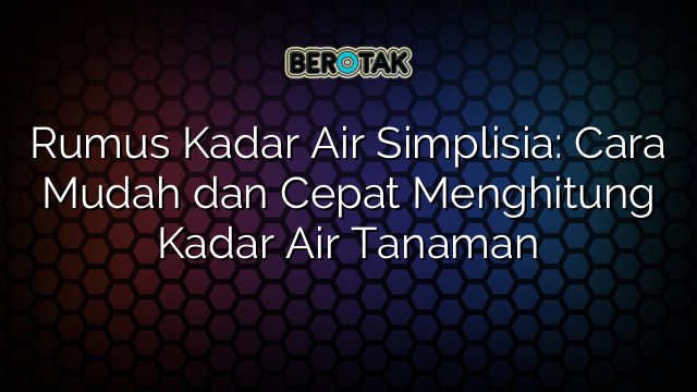 Rumus Kadar Air Simplisia: Cara Mudah dan Cepat Menghitung Kadar Air Tanaman