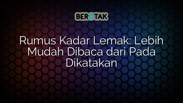 Rumus Kadar Lemak: Lebih Mudah Dibaca dari Pada Dikatakan