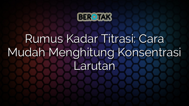 Rumus Kadar Titrasi: Cara Mudah Menghitung Konsentrasi Larutan