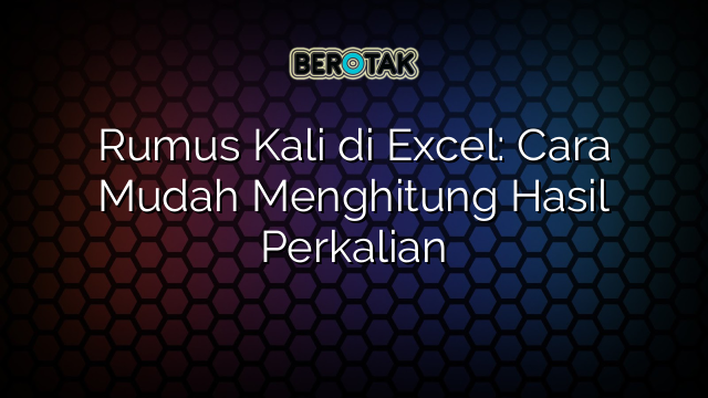 Rumus Kali di Excel: Cara Mudah Menghitung Hasil Perkalian