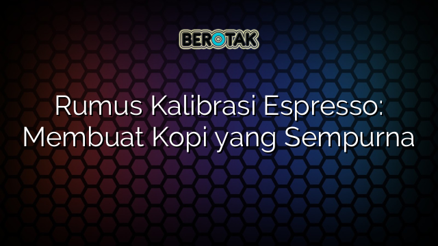 Rumus Kalibrasi Espresso: Membuat Kopi yang Sempurna