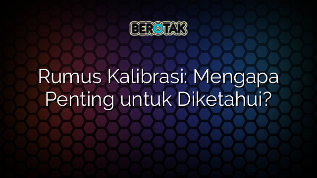 Rumus Kalibrasi: Mengapa Penting untuk Diketahui?