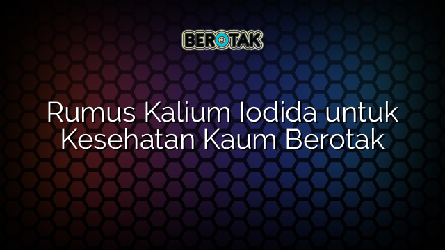 Rumus Kalium Iodida untuk Kesehatan Kaum Berotak