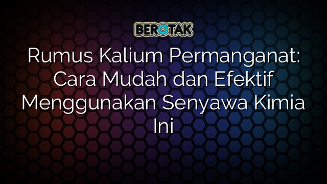 Rumus Kalium Permanganat: Cara Mudah dan Efektif Menggunakan Senyawa Kimia Ini