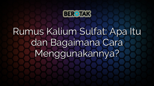 Rumus Kalium Sulfat: Apa Itu dan Bagaimana Cara Menggunakannya?