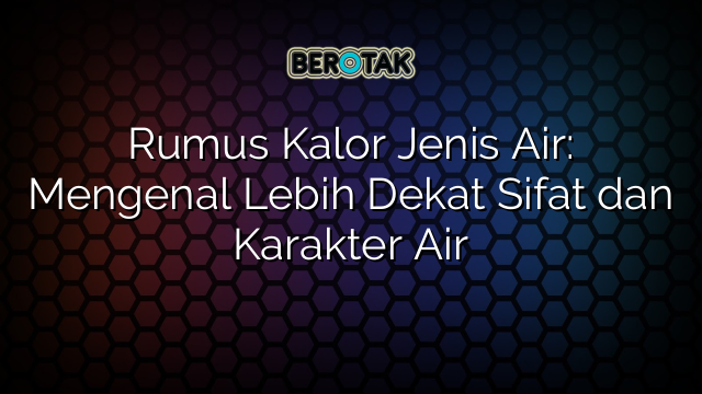 Rumus Kalor Jenis Air: Mengenal Lebih Dekat Sifat dan Karakter Air