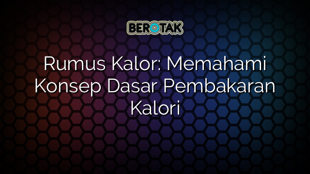 Rumus Kalor: Memahami Konsep Dasar Pembakaran Kalori