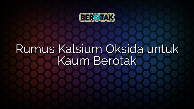 Rumus Kalsium Oksida untuk Kaum Berotak