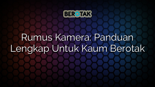 Rumus Kamera: Panduan Lengkap Untuk Kaum Berotak