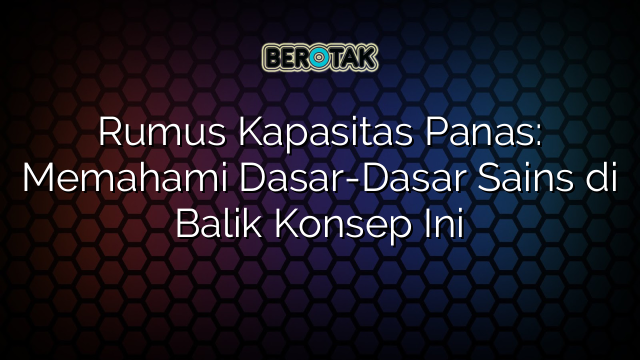 Rumus Kapasitas Panas: Memahami Dasar-Dasar Sains di Balik Konsep Ini