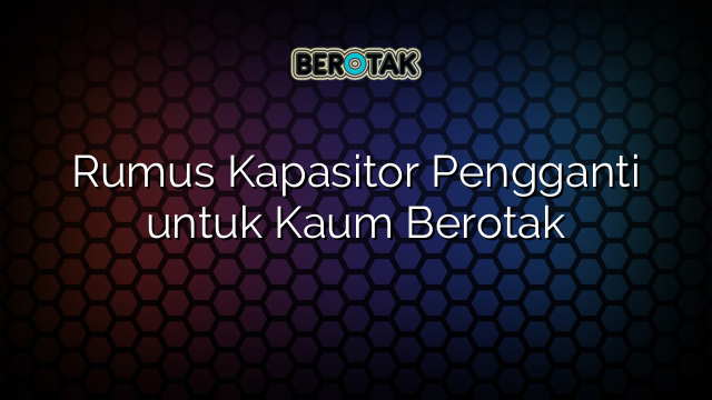 Rumus Kapasitor Pengganti untuk Kaum Berotak