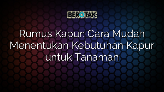 Rumus Kapur: Cara Mudah Menentukan Kebutuhan Kapur untuk Tanaman