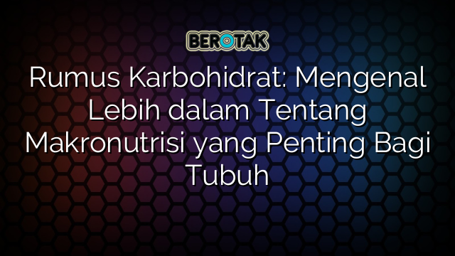 Rumus Karbohidrat: Mengenal Lebih dalam Tentang Makronutrisi yang Penting Bagi Tubuh