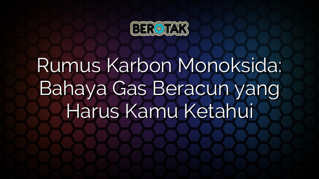 Rumus Karbon Monoksida: Bahaya Gas Beracun yang Harus Kamu Ketahui