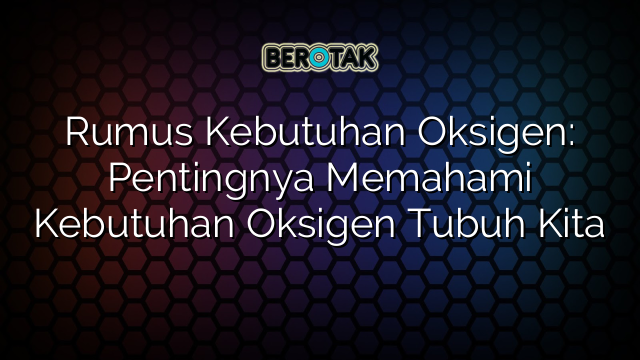 Rumus Kebutuhan Oksigen: Pentingnya Memahami Kebutuhan Oksigen Tubuh Kita