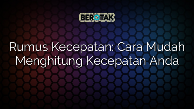 Rumus Kecepatan: Cara Mudah Menghitung Kecepatan Anda