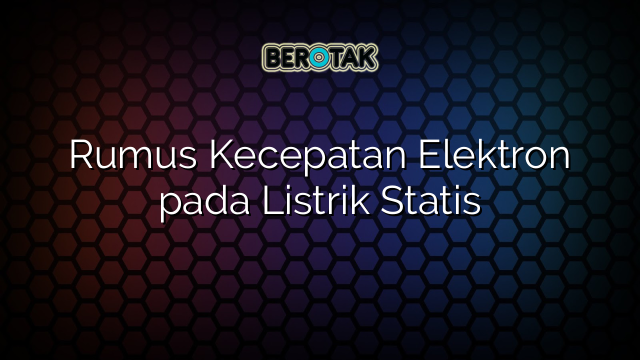 Rumus Kecepatan Elektron pada Listrik Statis