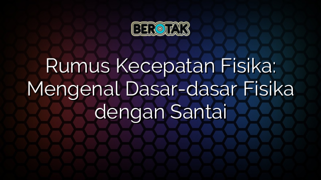 Rumus Kecepatan Fisika: Mengenal Dasar-dasar Fisika dengan Santai