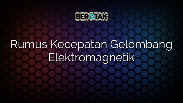 Rumus Kecepatan Gelombang Elektromagnetik