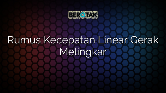 Rumus Kecepatan Linear Gerak Melingkar