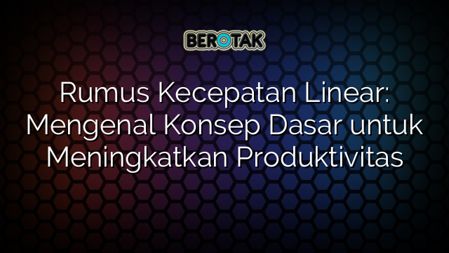 Rumus Kecepatan Linear: Mengenal Konsep Dasar untuk Meningkatkan Produktivitas