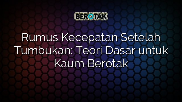 Rumus Kecepatan Setelah Tumbukan: Teori Dasar untuk Kaum Berotak