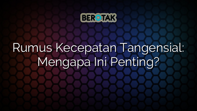 Rumus Kecepatan Tangensial: Mengapa Ini Penting?