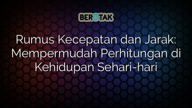 Rumus Kecepatan dan Jarak: Mempermudah Perhitungan di Kehidupan Sehari-hari