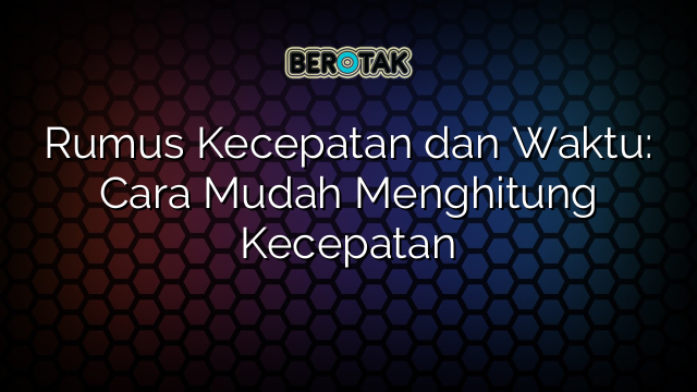 Rumus Kecepatan dan Waktu: Cara Mudah Menghitung Kecepatan