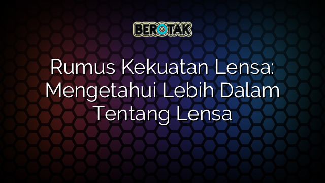 √ Rumus Kekuatan Lensa: Mengetahui Lebih Dalam Tentang Lensa